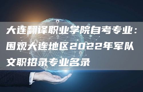 大连翻译职业学院自考专业：围观大连地区2022年军队文职招录专业名录(图1)