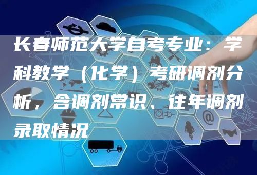 长春师范大学自考专业：学科教学（化学）考研调剂分析，含调剂常识、往年调剂录取情况(图1)