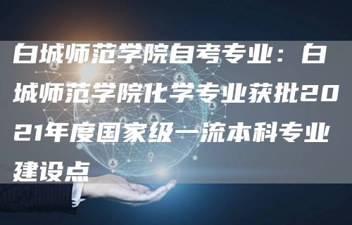 白城师范学院自考专业：白城师范学院化学专业获批2021年度国家级一流本科专业建设