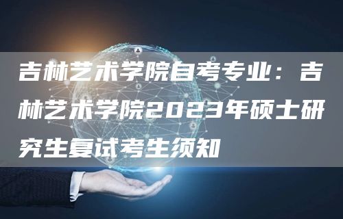 吉林艺术学院自考专业：吉林艺术学院2023年硕士研究生复试考生须知