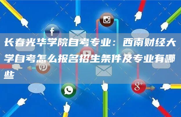 长春光华学院自考专业：西南财经大学自考怎么报名招生条件及专业有哪些(图1)