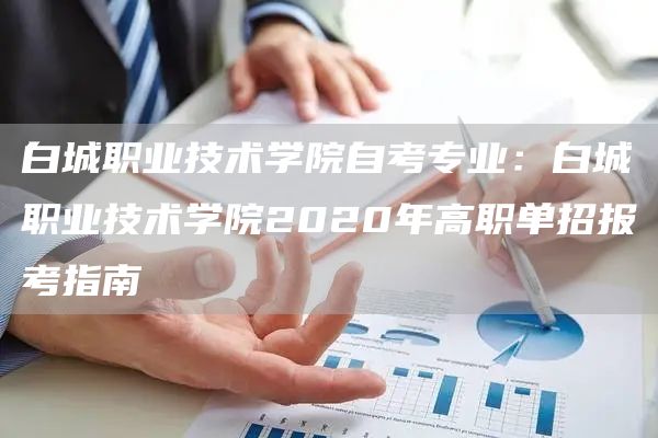 白城职业技术学院自考专业：白城职业技术学院2020年高职单招报考指南(图1)