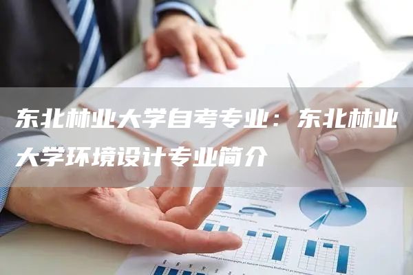 东北林业大学自考专业：东北林业大学环境设计专业简介