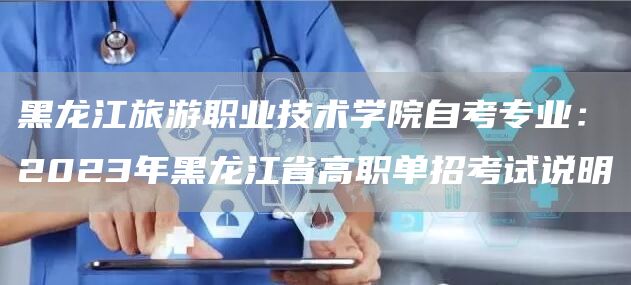 黑龙江旅游职业技术学院自考专业：2023年黑龙江省高职单招考试说明