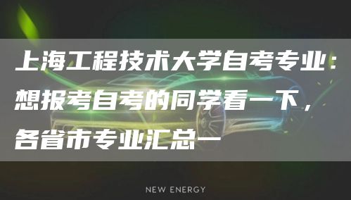 上海工程技术大学自考专业：想报考自考的同学看一下，各省市专业汇总一(图1)