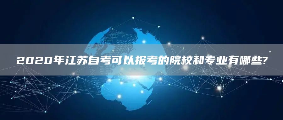 2020年江苏自考可以报考的院校和专业有哪些?