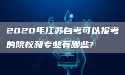 2020年江苏自考可以报考的院校和专业有哪些?(图1)