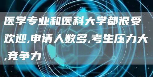 医学专业和医科大学都很受欢迎,申请人数多,考生压力大,竞争力(图1)