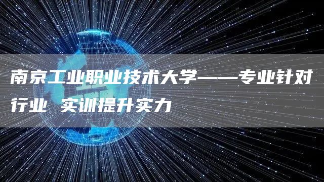 南京工业职业技术大学——专业针对行业 实训提升实力