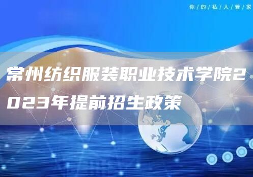 常州纺织服装职业技术学院2023年提前招生政策(图1)