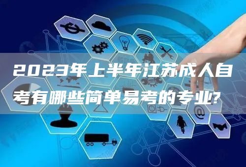 2023年上半年江苏成人自考有哪些简单易考的专业?(图1)