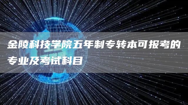 金陵科技学院五年制专转本可报考的专业及考试科目(图1)