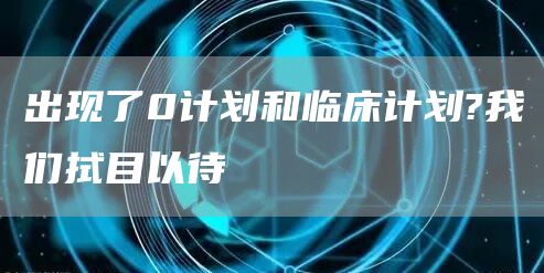 出现了0计划和临床计划?我们拭目以待