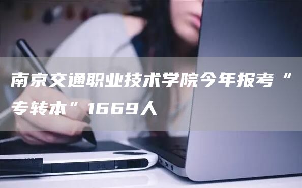 南京交通职业技术学院今年报考“专转本”1669人(图1)