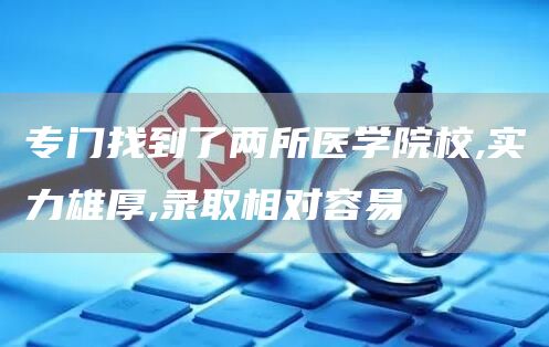 专门找到了两所医学院校,实力雄厚,录取相对容易