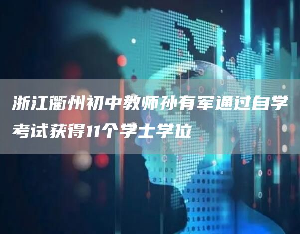 浙江衢州初中教师孙有军通过自学考试获得11个学士学位(图1)