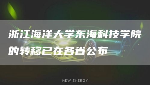 浙江海洋大学东海科技学院的转移已在各省公布(图1)