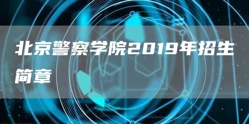 北京警察学院2019年招生简章