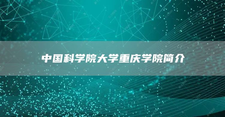 中国科学院大学重庆学院简介(图1)