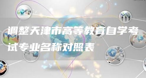 调整天津市高等教育自学考试专业名称对照表(图1)