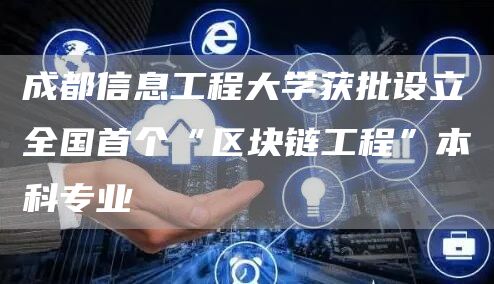 成都信息工程大学获批设立全国首个“区块链工程”本科专业