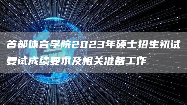 首都体育学院2023年硕士招生初试复试成绩要求及相关准备工作