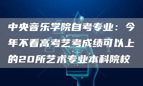 中央音乐学院自考专业：今年不看高考艺考成绩可以上的20所艺术专业本科院校(图1)