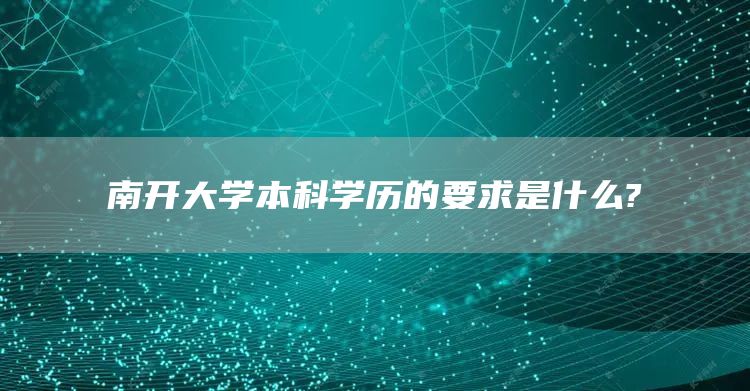 南开大学本科学历的要求是什么?(图1)