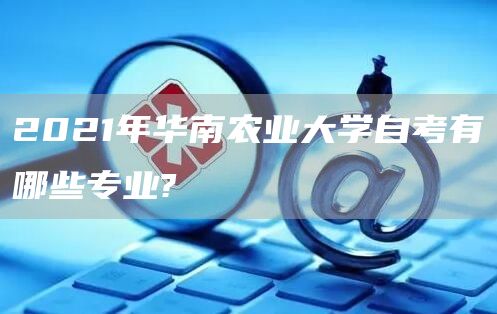 2021年华南农业大学自考有哪些专业?(图1)