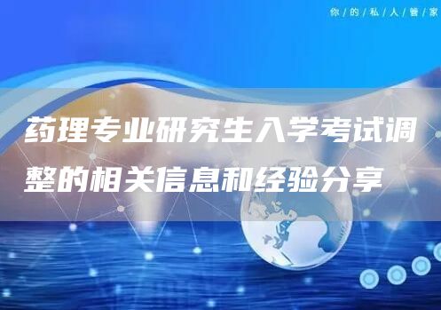 药理专业研究生入学考试调整的相关信息和经验分享