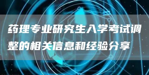 药理专业研究生入学考试调整的相关信息和经验分享(图1)