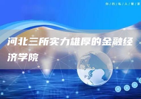 河北三所实力雄厚的金融经济学院(图1)