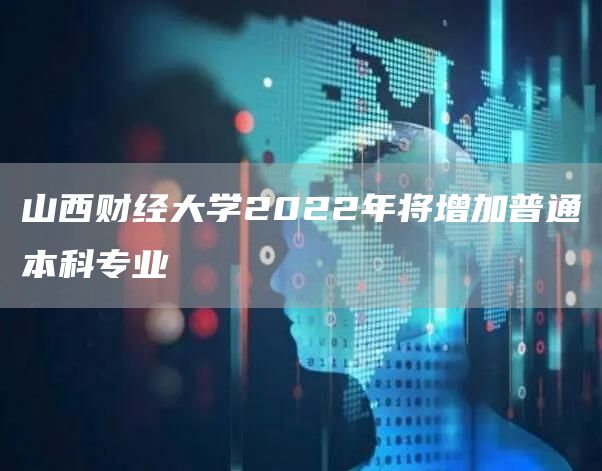 山西财经大学2022年将增加普通本科专业(图1)