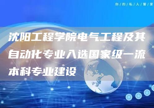 沈阳工程学院电气工程及其自动化专业入选国家级一流本科专业建设