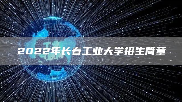 2022年长春工业大学招生简章(图1)