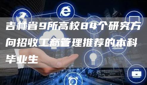 吉林省9所高校84个研究方向招收工商管理推荐的本科毕业生(图1)