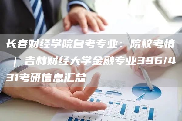 长春财经学院自考专业：院校考情 | 吉林财经大学金融专业396/431考研信息汇总(图1)