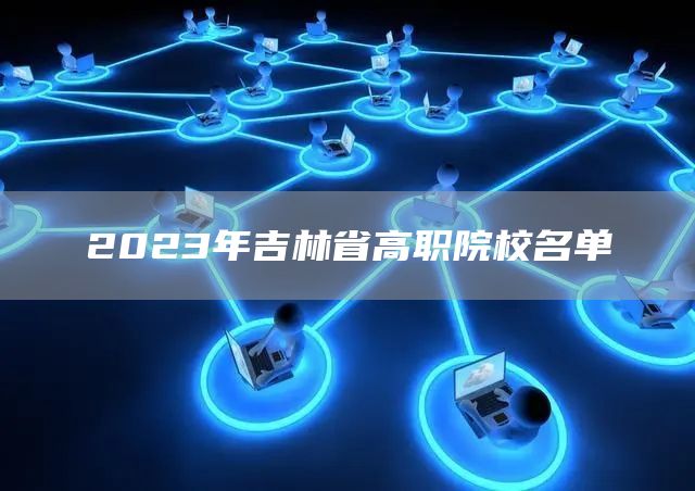 2023年吉林省高职院校名单