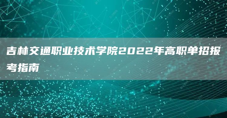 吉林交通职业技术学院2022年高职单招报考指南(图1)