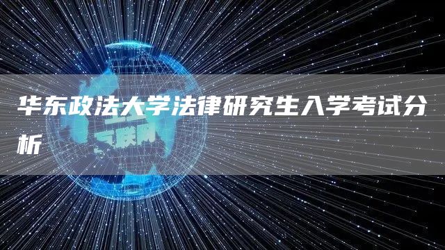 华东政法大学法律研究生入学考试分析