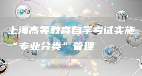 上海高等教育自学考试实施“专业分类”管理