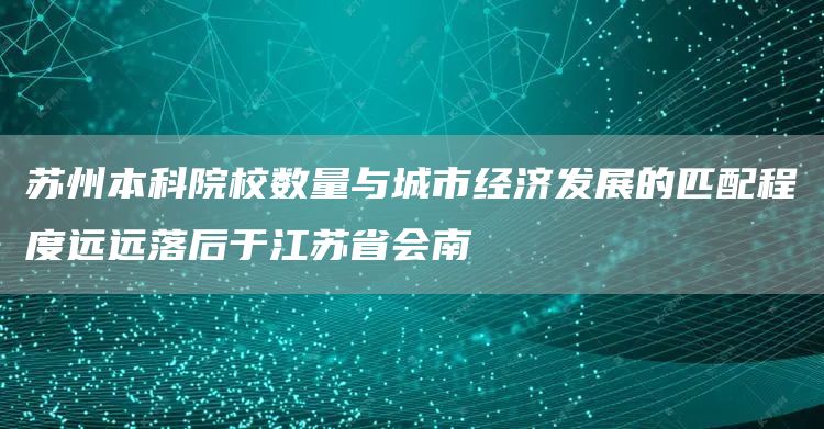 苏州本科院校数量与城市经济发展的匹配程度远远落后于江苏省会南