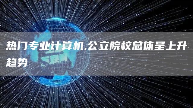 热门专业计算机,公立院校总体呈上升趋势(图1)