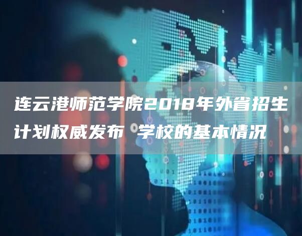 连云港师范学院2018年外省招生计划权威发布 学校的基本情况