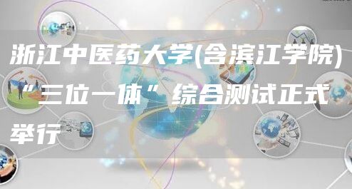 浙江中医药大学(含滨江学院)“三位一体”综合测试正式举行