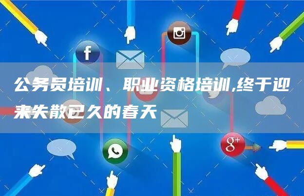 公务员培训、职业资格培训,终于迎来失散已久的春天