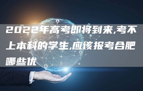 2022年高考即将到来,考不上本科的学生,应该报考合肥哪些优(图1)