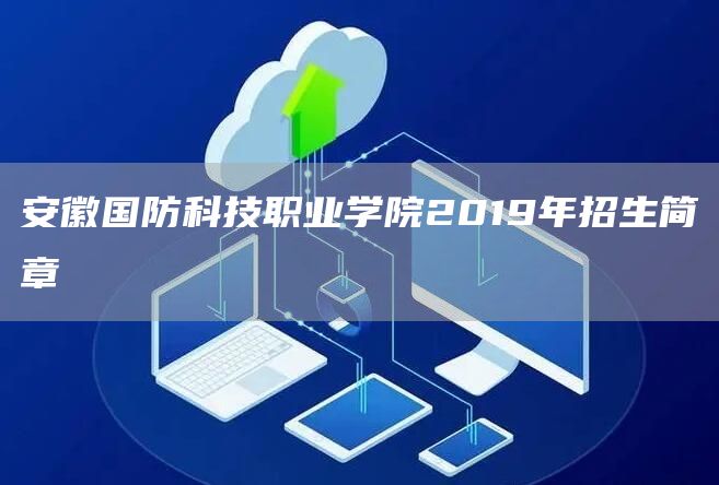 安徽国防科技职业学院2019年招生简章