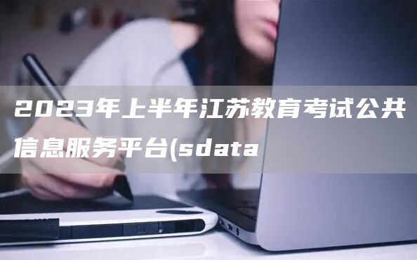 2023年上半年江苏教育考试公共信息服务平台(sdata(图1)