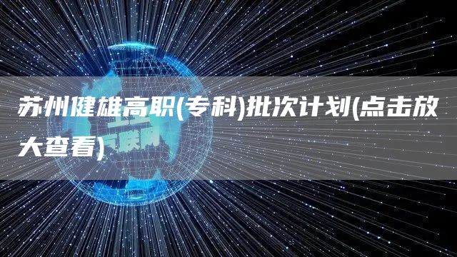 苏州健雄高职(专科)批次计划(点击放大查看)